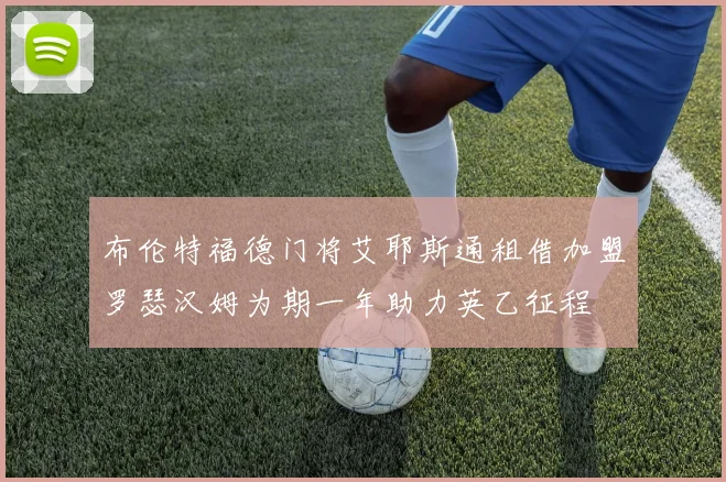 布伦特福德门将艾耶斯通租借加盟罗瑟汉姆为期一年助力英乙征程