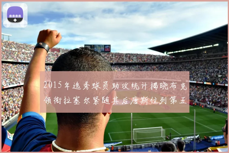 2015年选秀球员助攻统计揭晓布克领衔拉塞尔紧随其后唐斯位列第五