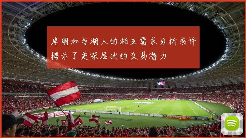 库明加与湖人的相互需求分析或许揭示了更深层次的交易潜力