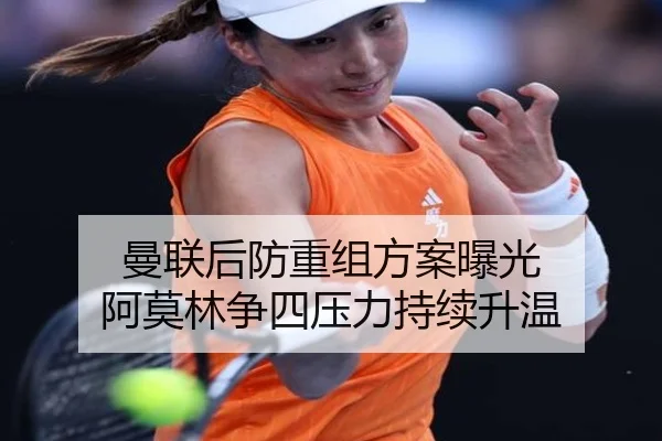 曼联后防重组方案曝光 阿莫林争四压力持续升温