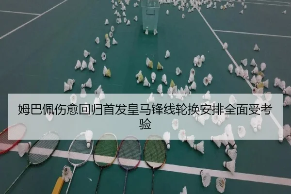 姆巴佩伤愈回归首发皇马锋线轮换安排全面受考验